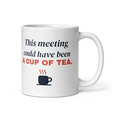 This meeting could have been a cup of tea — 11oz mug
