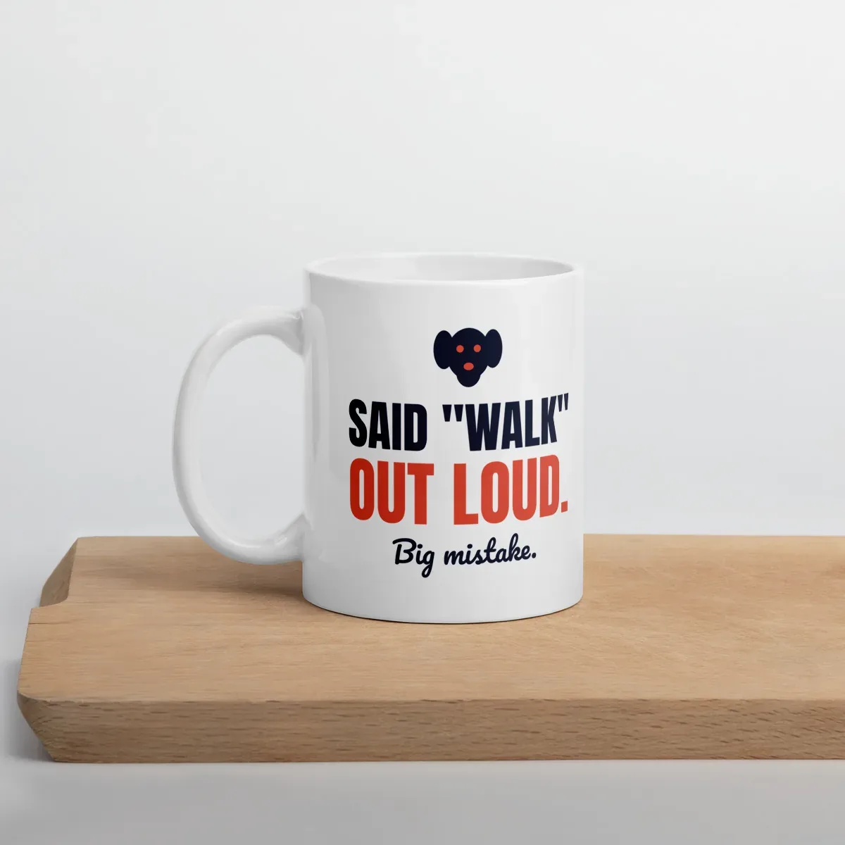 Said "walk" out loud. Big mistake. — 11oz mug: Lifestyle, cutting board
