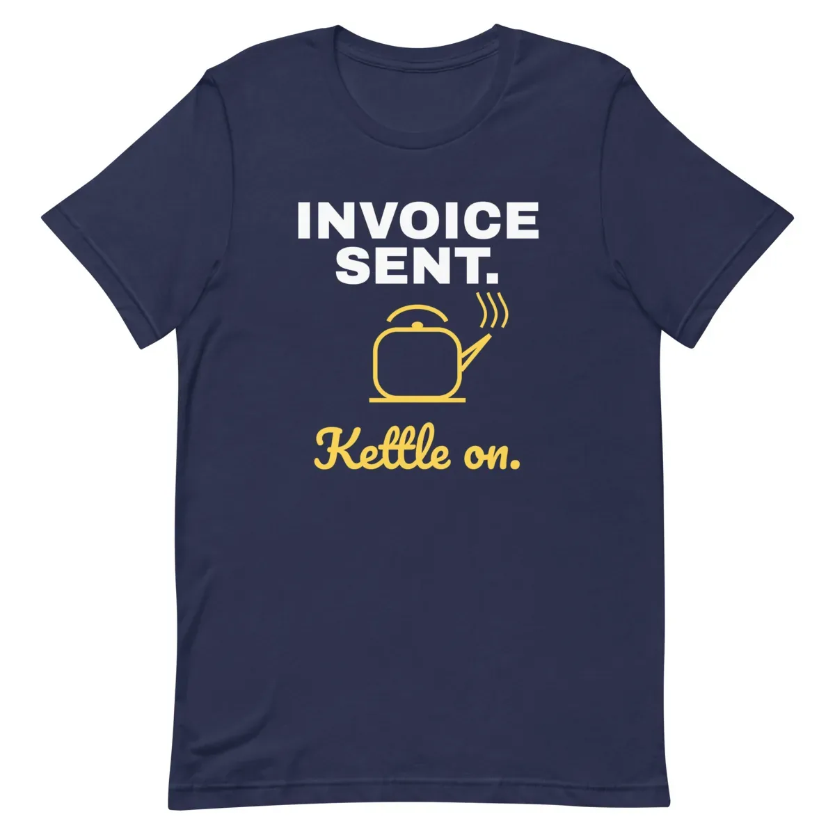 Invoice sent. Kettle on. — unisex tee: Flat lay