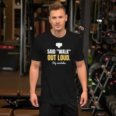 Said "walk" out loud. Big mistake. — black unisex tee