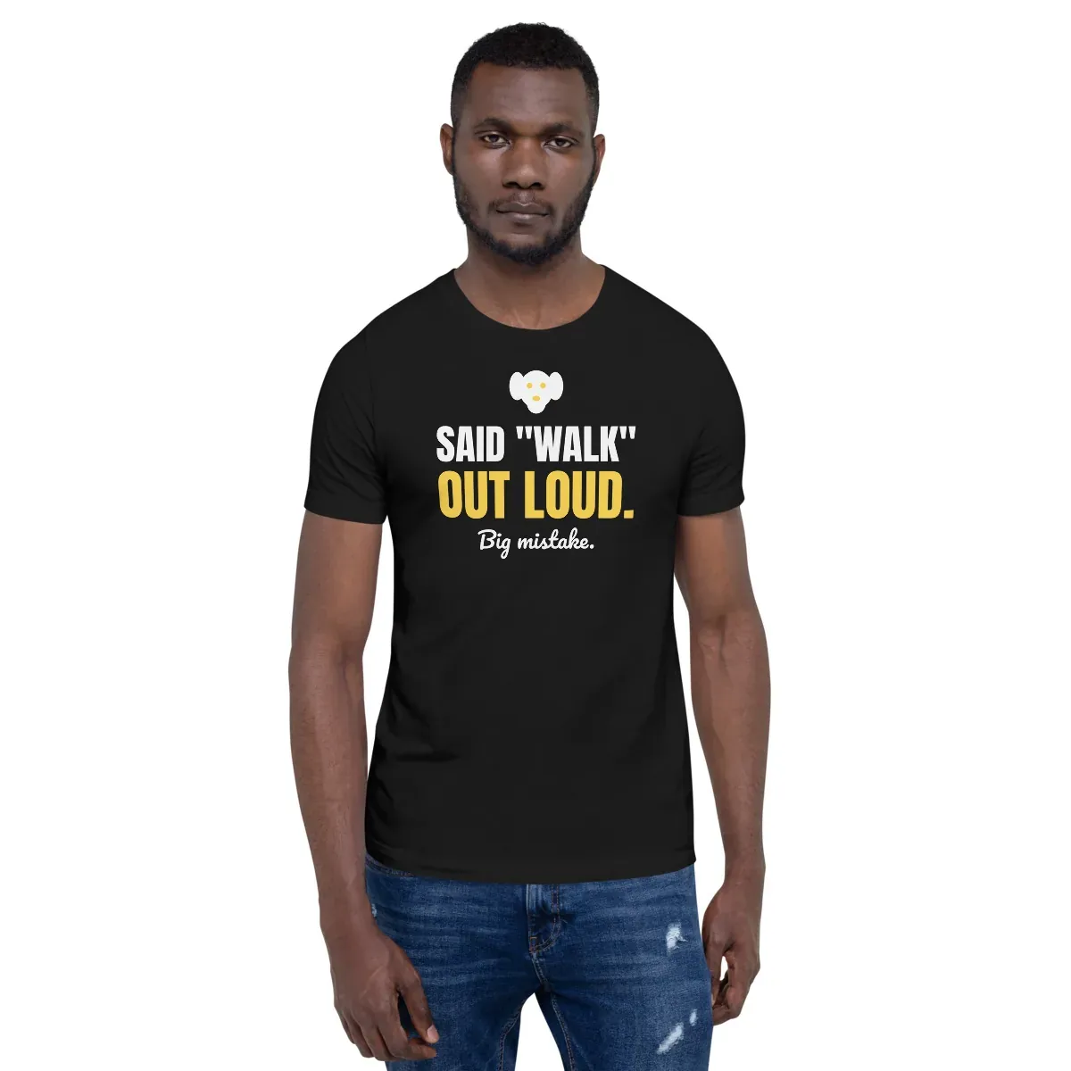 Said "walk" out loud. Big mistake. — black unisex tee: On model, front